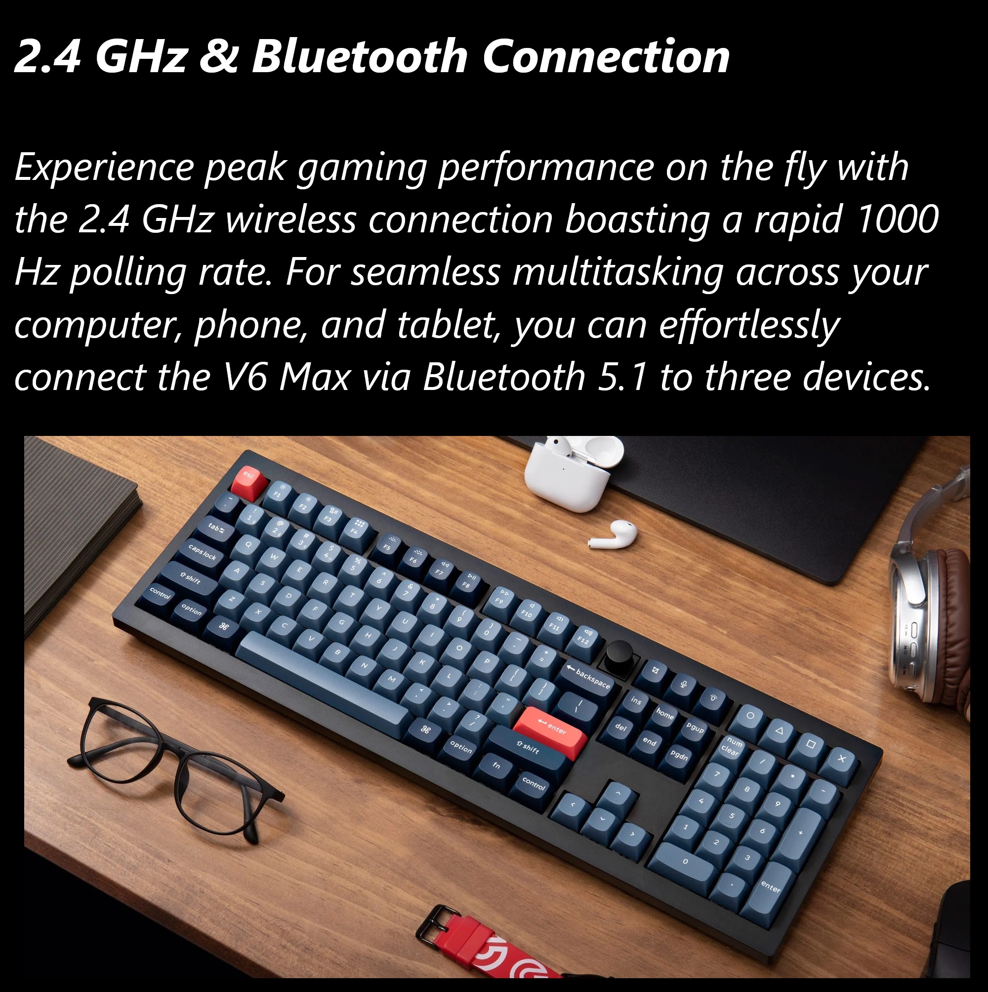 V6M-D1 QMK VIA Wireless Custom Mechanical Keyboard Keychron V6 Max QMK/VIA Wireless Mechanical Fully Customizable Keyboard with Programmable Knob ; 2.4 GHz or Bluetooth 5.1 Connectivity for up to Three Devices ; Type-C & Type-A Dual Receivers ; Double-shot PBT ; Gasket Mount ; RGB LED ; Hot-swappable Gateron Jupiter Red Switch 