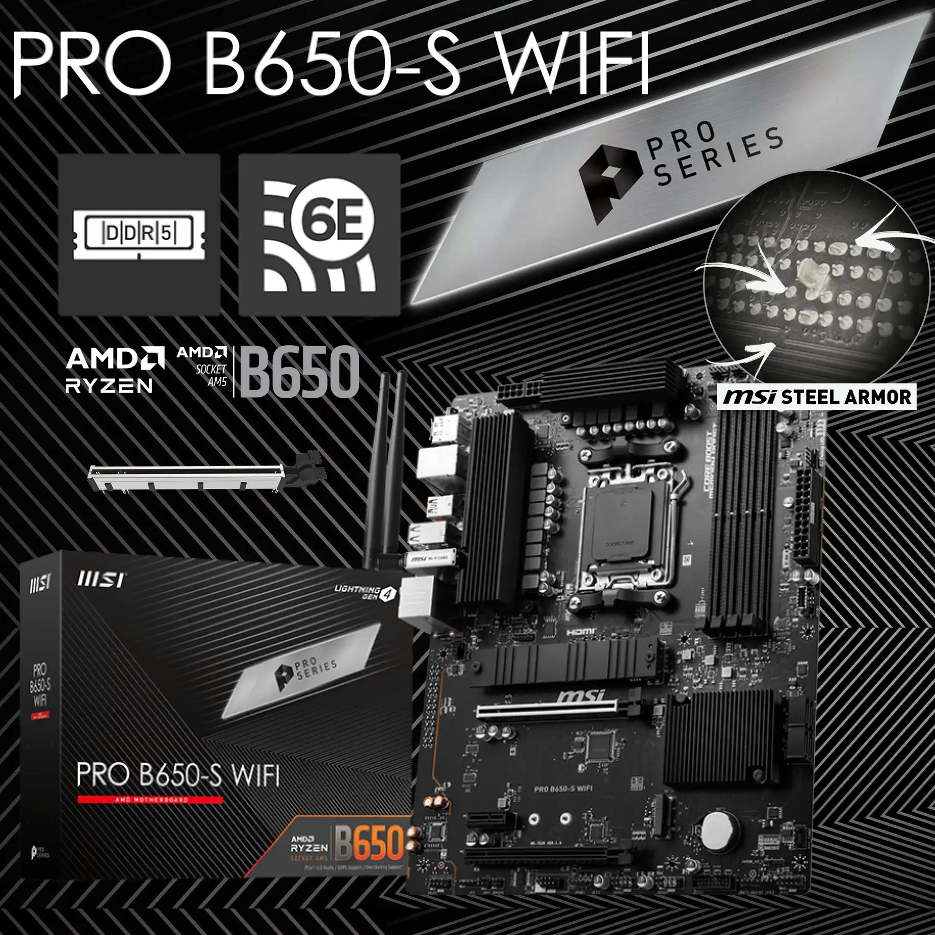 911-7E26-019 MSI PRO B650-S WiFi AM5 DDR5 Motherboard MSI PRO B650-S WiFi ProSeries Motherboard (AMD Ryzen 9000/8000/7000 Series Processors